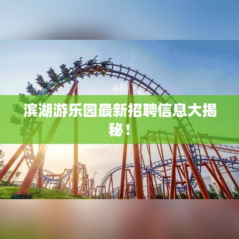滨湖游乐园最新招聘信息大揭秘！