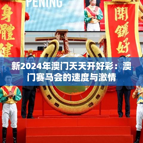 新2024年澳门天天开好彩：澳门赛马会的速度与激情