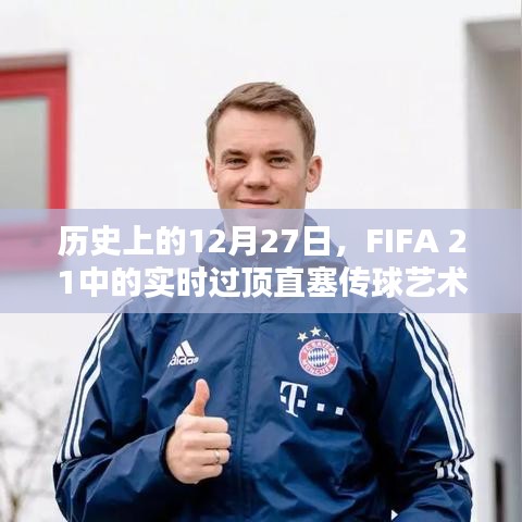 FIFA 21实时过顶直塞传球艺术揭秘，历史上的这一天