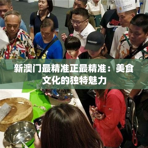 新澳门最精准正最精准：美食文化的独特魅力