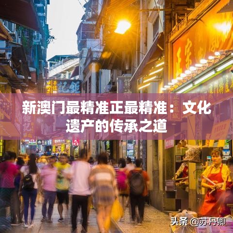 新澳门最精准正最精准：文化遗产的传承之道