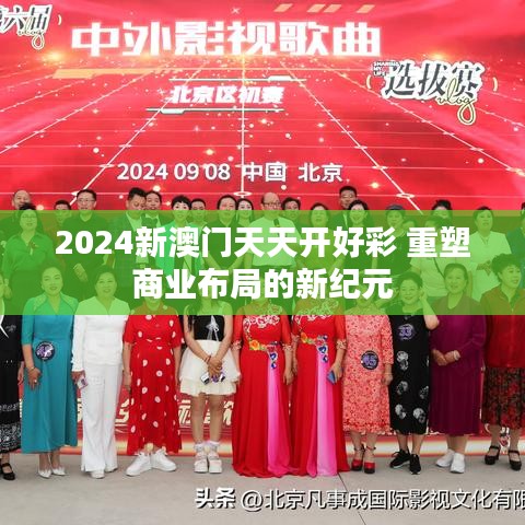 2024新澳门天天开好彩 重塑商业布局的新纪元