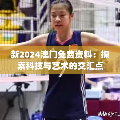 新2024澳门兔费资料：探索科技与艺术的交汇点