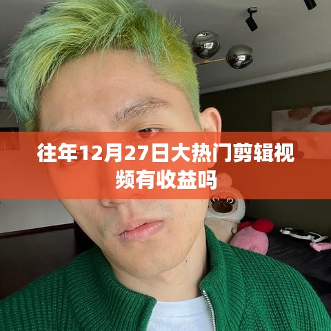 大热门剪辑视频收益情况分析，往年12月27日数据揭秘
