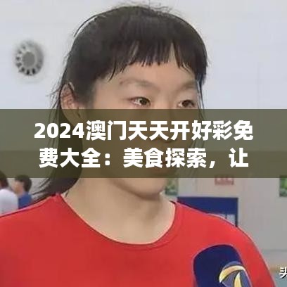 2024澳门天天开好彩免费大全：美食探索，让你大快朵颐