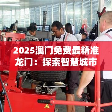 2025澳门免费最精准龙门：探索智慧城市的生活艺术
