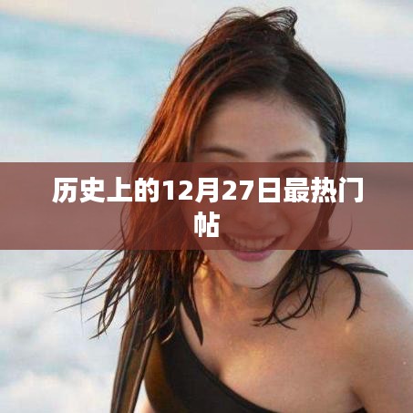 热门话题回顾，历史上的十二月二十七日大揭秘