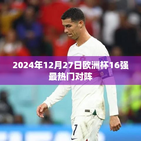 欧洲杯热门对阵揭晓，2024年12月27日欧洲杯八强对决预测
