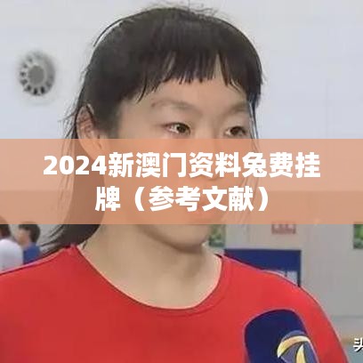 2024新澳门资料兔费挂牌（参考文献）