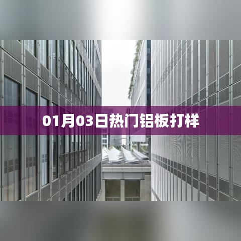 铝板打样热门资讯，最新动态速递