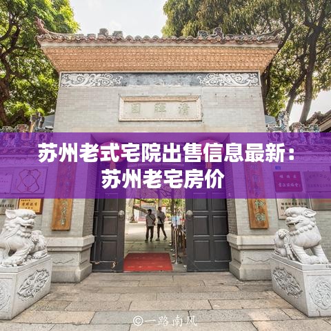 苏州老式宅院出售信息最新：苏州老宅房价 