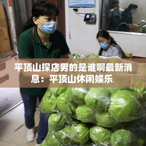 平顶山探店男的是谁啊最新消息：平顶山休闲娱乐 