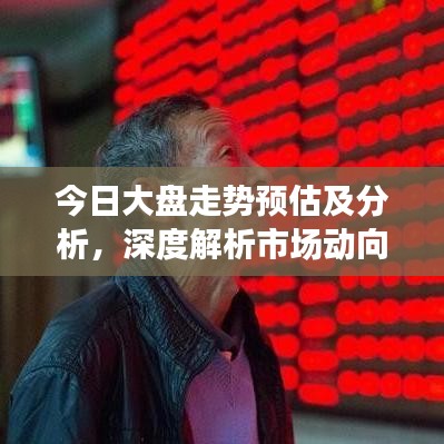 今日大盘走势预估及分析，深度解析市场动向与预测未来趋势