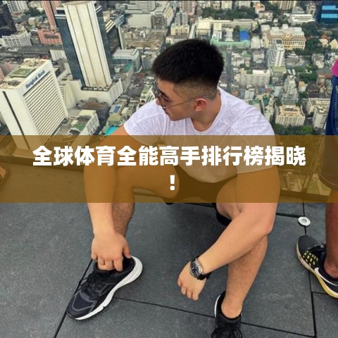 全球体育全能高手排行榜揭晓！