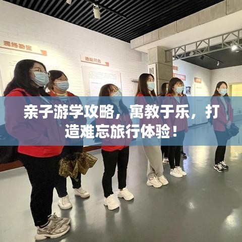 亲子游学攻略，寓教于乐，打造难忘旅行体验！