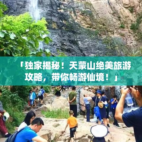 「独家揭秘！天蒙山绝美旅游攻略，带你畅游仙境！」