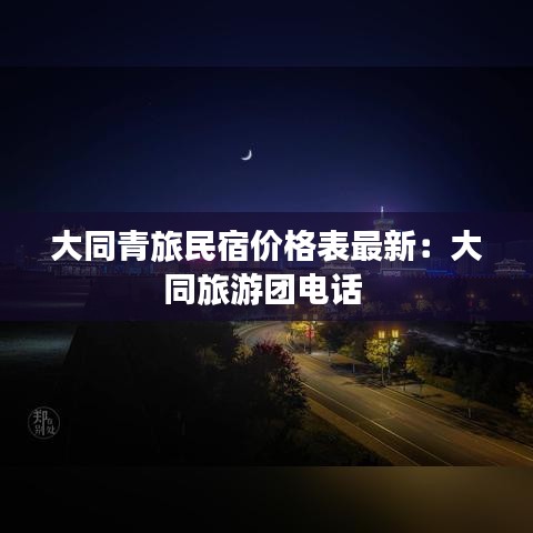 大同青旅民宿价格表最新：大同旅游团电话 