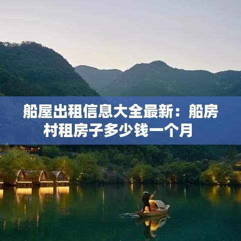 船屋出租信息大全最新：船房村租房子多少钱一个月 