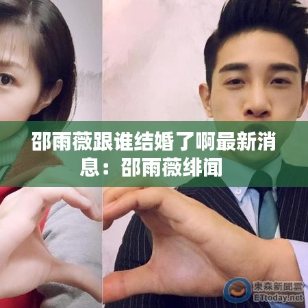 邵雨薇跟谁结婚了啊最新消息：邵雨薇绯闻 