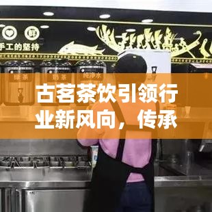 古茗茶饮引领行业新风向，传承与创新并举的新闻头条