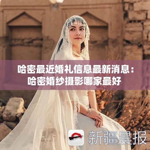哈密最近婚礼信息最新消息：哈密婚纱摄影哪家最好 