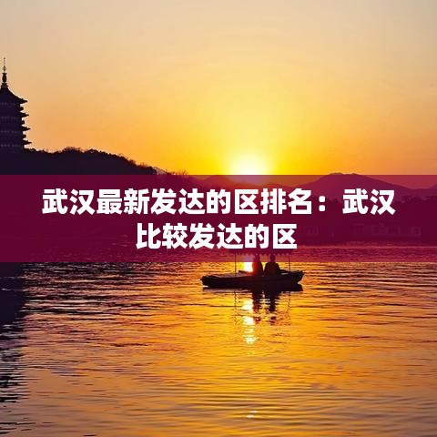 武汉最新发达的区排名：武汉比较发达的区 