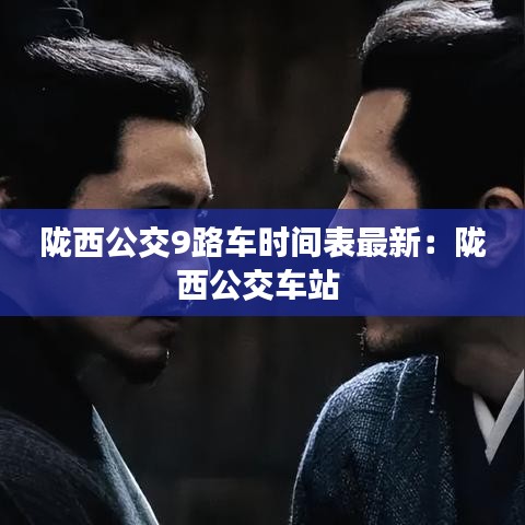 陇西公交9路车时间表最新：陇西公交车站 
