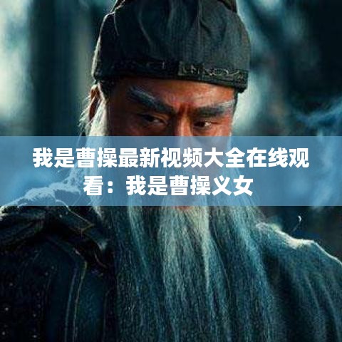 我是曹操最新视频大全在线观看：我是曹操义女 
