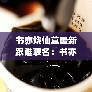 书亦烧仙草最新跟谁联名：书亦烧仙草定价不统一? 