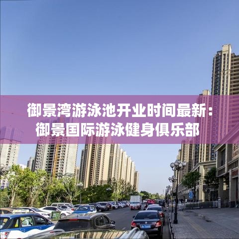 御景湾游泳池开业时间最新：御景国际游泳健身俱乐部 