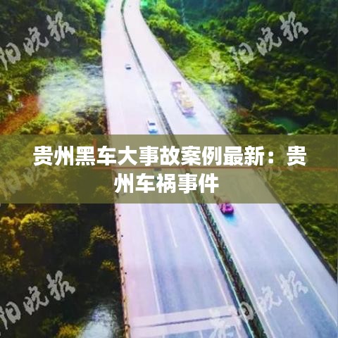 贵州黑车大事故案例最新：贵州车祸事件 
