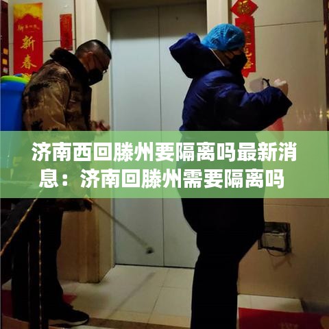济南西回滕州要隔离吗最新消息：济南回滕州需要隔离吗 