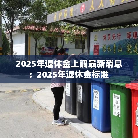 2025年退休金上调最新消息：2025年退休金标准 