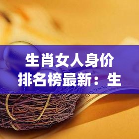 生肖女人身价排名榜最新：生肖女生 
