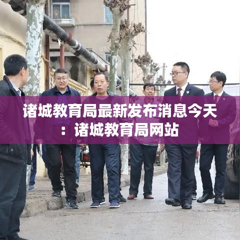 诸城教育局最新发布消息今天：诸城教育局网站 