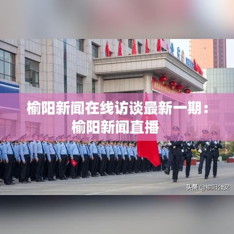 榆阳新闻在线访谈最新一期：榆阳新闻直播 