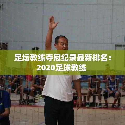足坛教练夺冠纪录最新排名：2020足球教练 