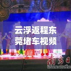 云浮返程东莞堵车视频最新：云浮到东莞要多少过路费 