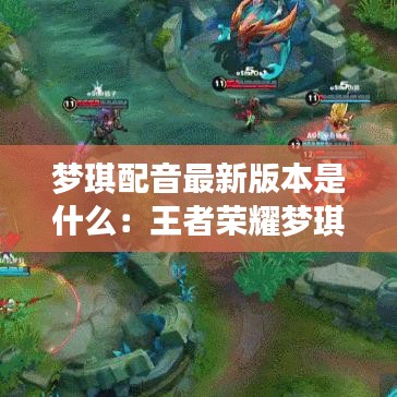 梦琪配音最新版本是什么：王者荣耀梦琪的配音师 