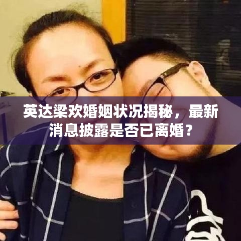 英达梁欢婚姻状况揭秘，最新消息披露是否已离婚？