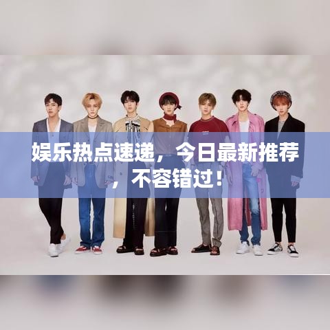 娱乐热点速递，今日最新推荐，不容错过！