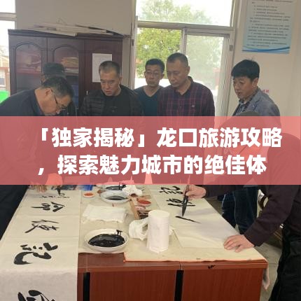 「独家揭秘」龙口旅游攻略，探索魅力城市的绝佳体验之旅