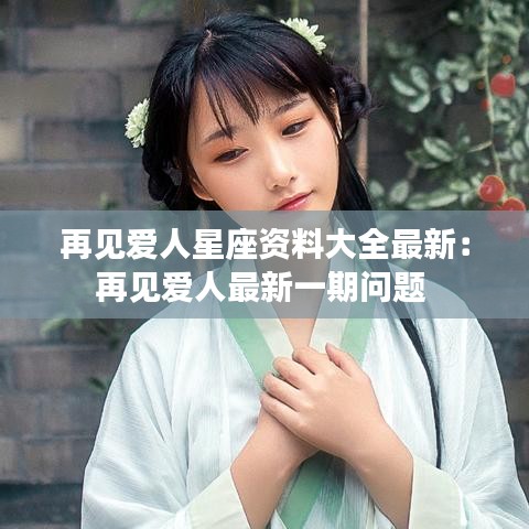 再见爱人星座资料大全最新：再见爱人最新一期问题 