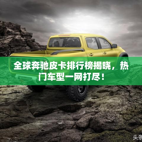 全球奔驰皮卡排行榜揭晓，热门车型一网打尽！