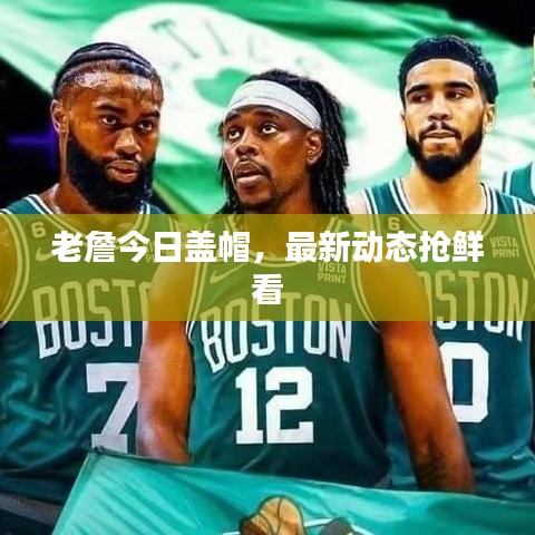 老詹今日盖帽，最新动态抢鲜看