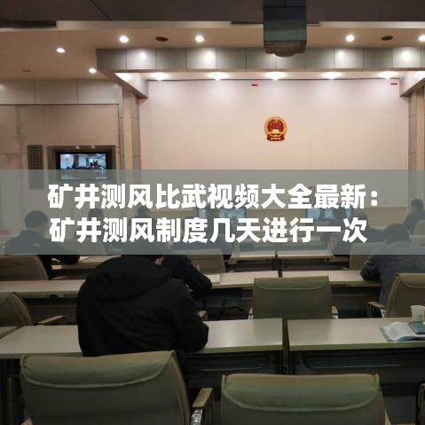 矿井测风比武视频大全最新：矿井测风制度几天进行一次 