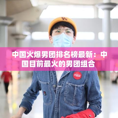 中国火爆男团排名榜最新：中国目前最火的男团组合 