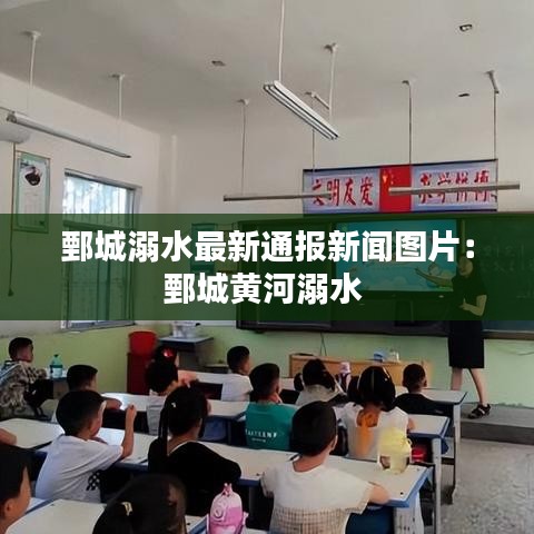 鄄城溺水最新通报新闻图片：鄄城黄河溺水 