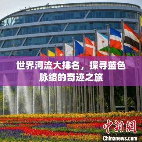 世界河流大排名，探寻蓝色脉络的奇迹之旅