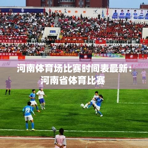 河南体育场比赛时间表最新：河南省体育比赛 